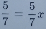  5/7 = 5/7 x