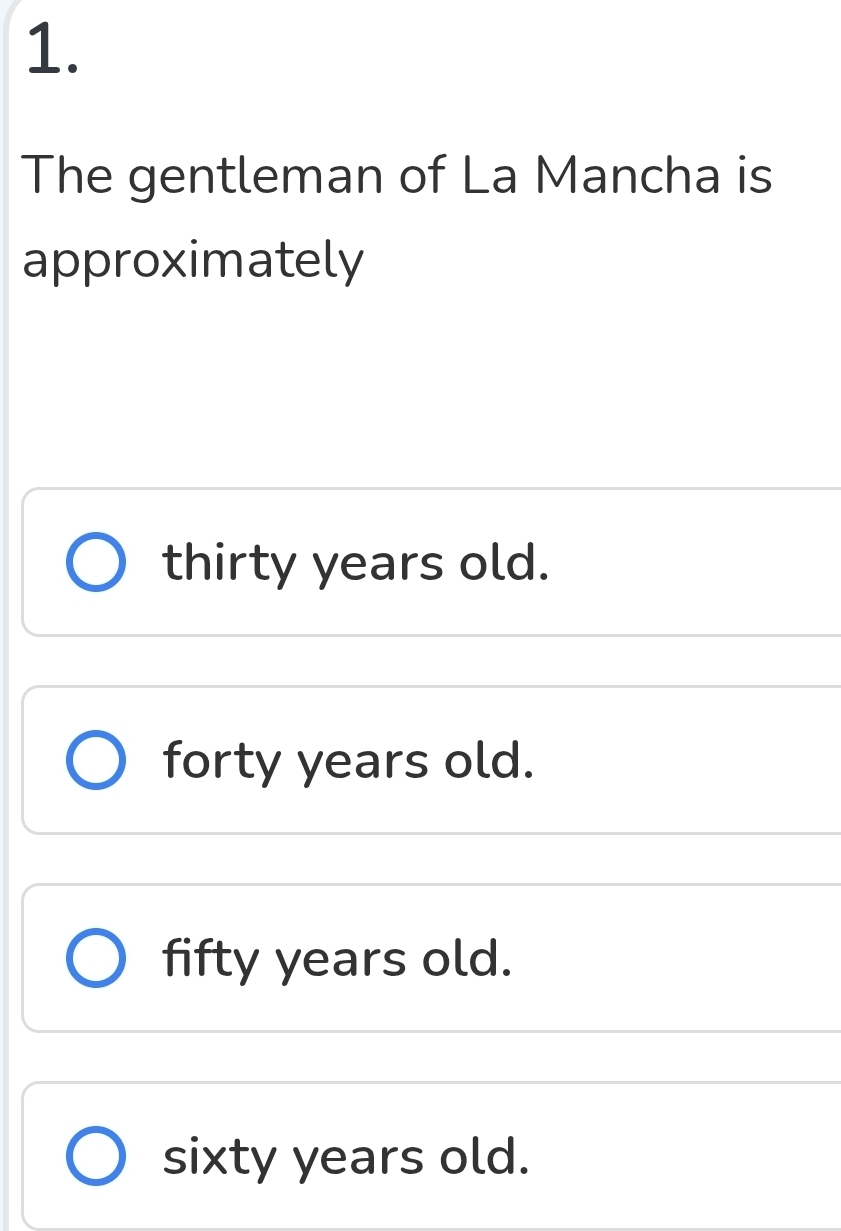 The gentleman of La Mancha is
approximately
thirty years old.
forty years old.
fifty years old.
sixty years old.