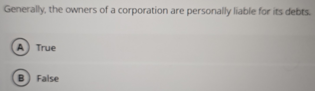 Generally, the owners of a corporation are personally liable for its debts.
A True
B  False