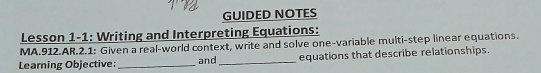 GUIDED NOTES 
Lesson 1-1: Writing and Interpreting Equations: 
MA.912.AR.2.1: Given a real-world context, write and solve one-variable multi-step linear equations. 
Learning Objective:_ and_ equations that describe relationships.