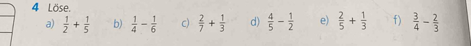 Löse. 
a)  1/2 + 1/5  b)  1/4 - 1/6  c)  2/7 + 1/3  d)  4/5 - 1/2  e)  2/5 + 1/3  f)  3/4 - 2/3 