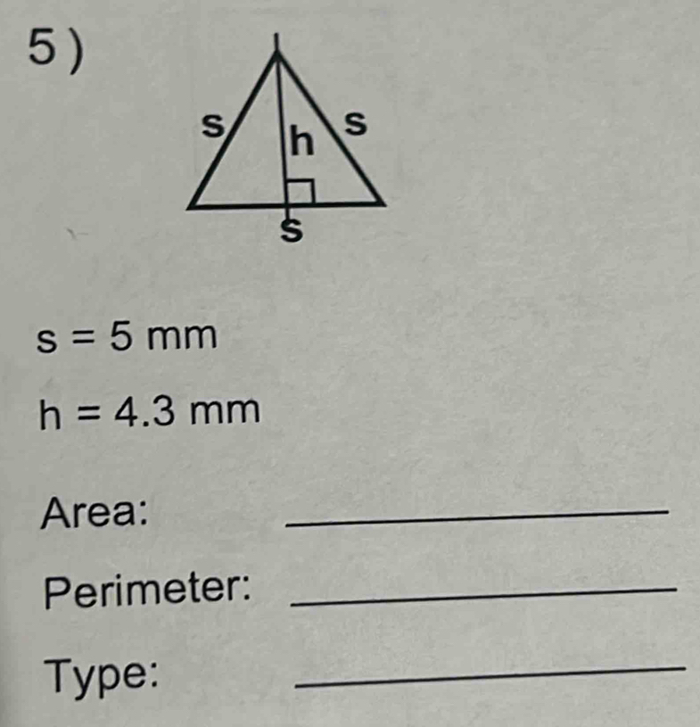 5 )
s=5mm
h=4.3mm
Area: 
_ 
Perimeter:_ 
Type: 
_