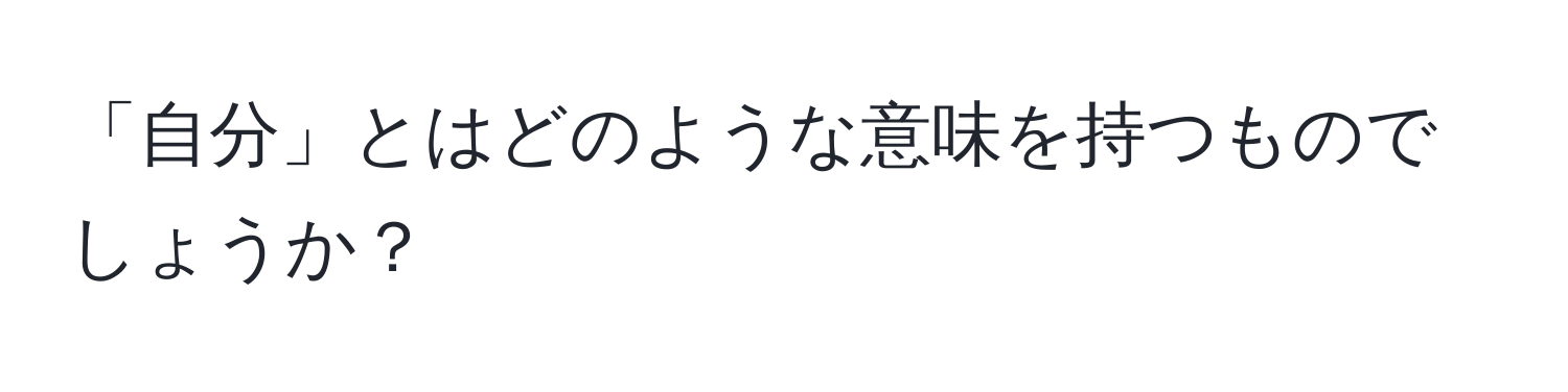 「自分」とはどのような意味を持つものでしょうか？