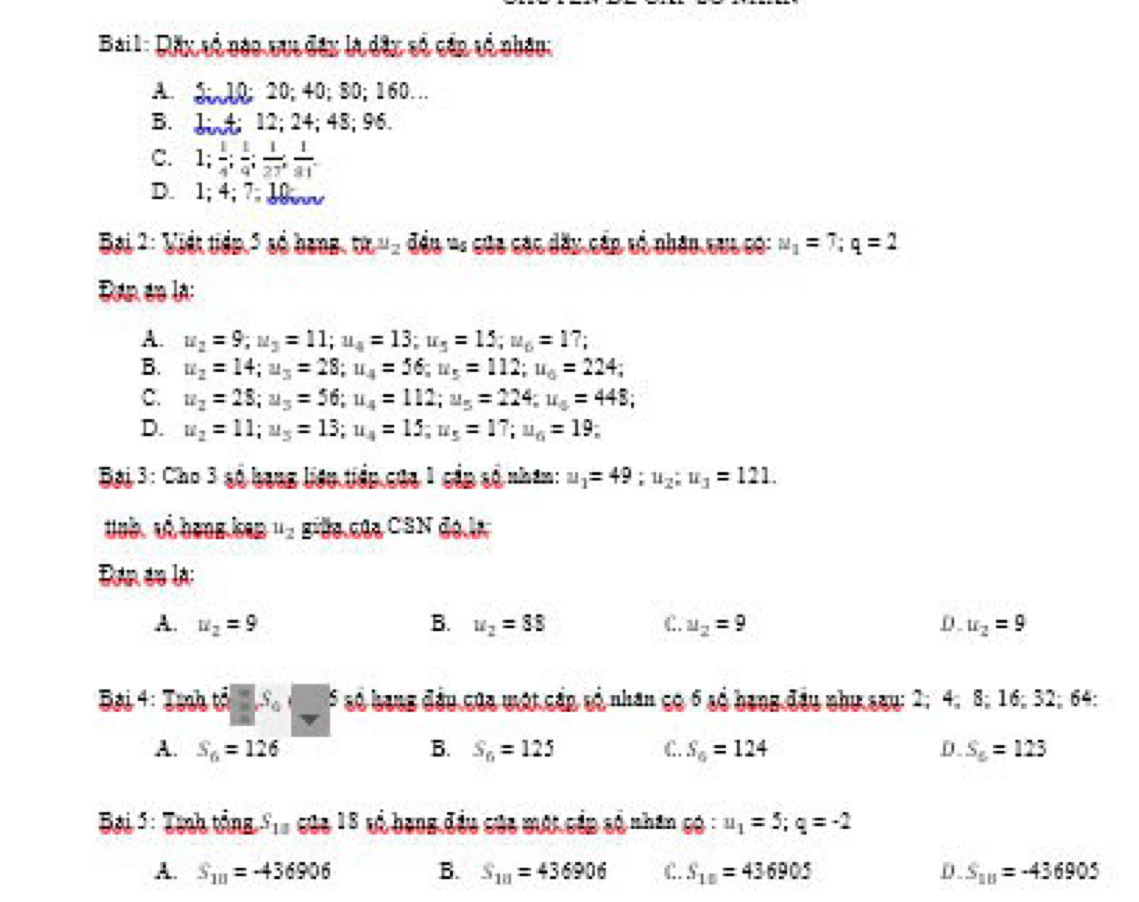 Răx về đàc vuc đây là dâu số cần vổ nhâu:
A. 310; 20;40;80; 160..
B. 1;  4; 12; 24; 48; 96.
C. 1; 1/4 ; 1/9 ; 1/27 ; 1/81 .
D. 1; 4; 7;10im
Đại 2: Việt tiển 5 số bang. x°L_ ^circ 2 : đều *: cáa các đây cần vó nhản cuu có: u_1=7;q=2
Đan do la:
A. u_2=9;u_3=11;u_4=13;u_5=15;u_6=17;
B. u_2=14;u_3=28;u_4=56;u_5=112;u_6=224;
C. u_2=28;u_5=56;u_4=112;u_5=224;u_5=448;
D. u_2=11;u_3=13;u_4=15;u_5=17;u_6=19 :
Bại 3: Cho 3 số bang liên tiếp của 1 cấp số nhâm: u_1=49;u_2;u_3=121.
tuà uà hang kan u_2 gữa của CSN đe la
Dan de la:
A. u_2=9 B. u_2=88 C. u_2=9 D. u_2=9
Đài 4: Tình tả □ ,S_0 s *số bang đầu của mật cầp số nhân có 6 số bang đầu như say: 2; 4; 8; 16; 32; 64:
A. S_6=126 B. S_6=125 C. S_6=124 D. S_6=123
Đại 5: Tịnh tắng S_13 cula 18 vỏ bang đều cáa một cắp số nhân có : u_1=5;q=-2
A. S_111=-436906 B. S_10=436906 C. S_10=436905 D. S_11=-436905