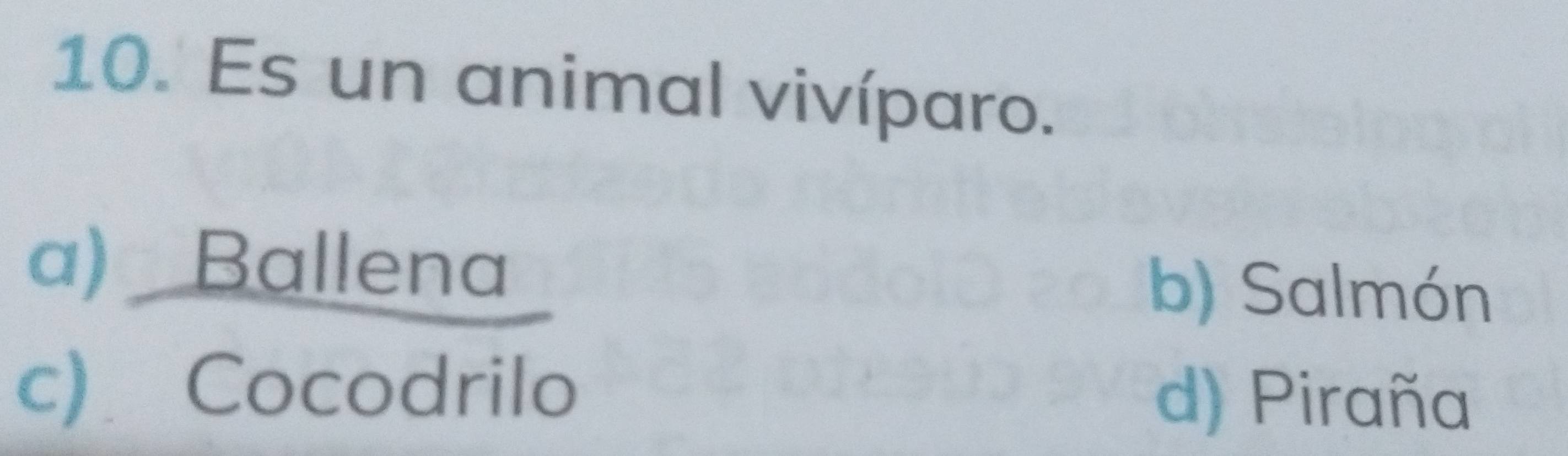 Es un animal vivíparo.
a)
c)  Ballena/Cocodrilo 
b) Salmón
d) Piraña