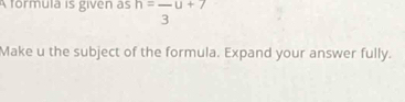 A formula is given as h=frac 3u+7
Make u the subject of the formula. Expand your answer fully.