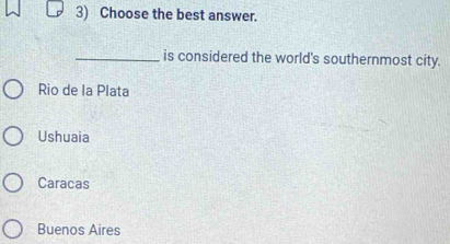 Choose the best answer.
_is considered the world's southernmost city.
Rio de la Plata
Ushuaia
Caracas
Buenos Aires