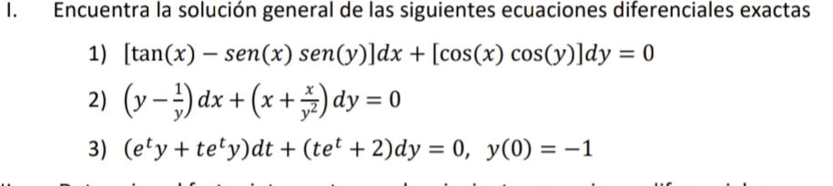 Encuentra la solución general de las siguientes ecuaciones diferenciales exactas
1) [tan (x)-sen(x)sen(y)]dx+[cos (x)cos (y)]dy=0
2) (y- 1/y )dx+(x+ x/y^2 )dy=0
3) (e^ty+te^ty)dt+(te^t+2)dy=0, y(0)=-1