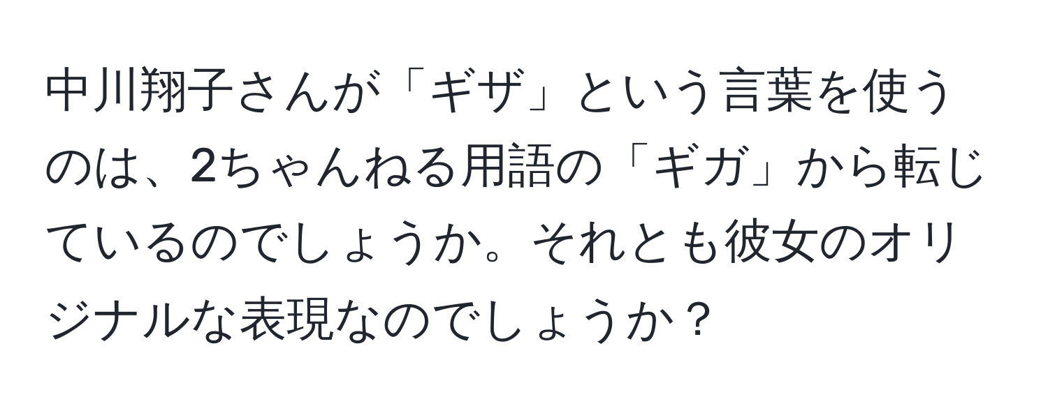 中川翔子さんが「ギザ」という言葉を使うのは、2ちゃんねる用語の「ギガ」から転じているのでしょうか。それとも彼女のオリジナルな表現なのでしょうか？