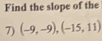 Find the slope of the 
7) (-9,-9),(-15,11)