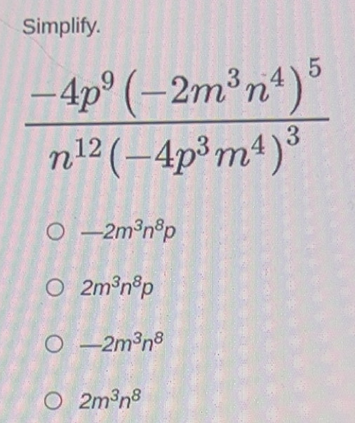 Solved: Simplify. frac -4p^9(-2m^3n^4)^5n^(12)(-4p^3m^4)^3 -2m^3n^8p 2m ...