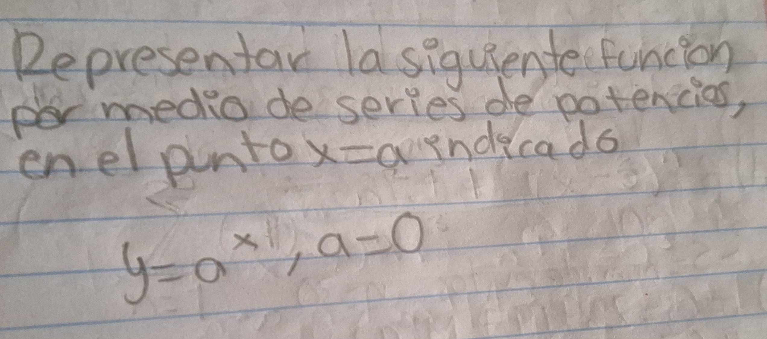 Representar lasiquiente funcion 
per medio de series de potencios, 
enel pntox=aendecads
y=a^x, a=0