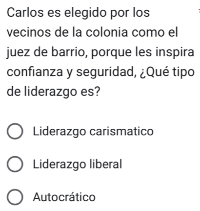 Carlos es elegido por los
vecinos de la colonia como el
juez de barrio, porque les inspira
confianza y seguridad, ¿Qué tipo
de liderazgo es?
Liderazgo carismatico
Liderazgo liberal
Autocrático