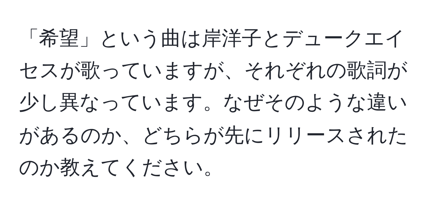 「希望」という曲は岸洋子とデュークエイセスが歌っていますが、それぞれの歌詞が少し異なっています。なぜそのような違いがあるのか、どちらが先にリリースされたのか教えてください。