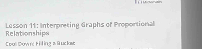 Mathematics 
Lesson 11: Interpreting Graphs of Proportional 
Relationships 
Cool Down: Filling a Bucket