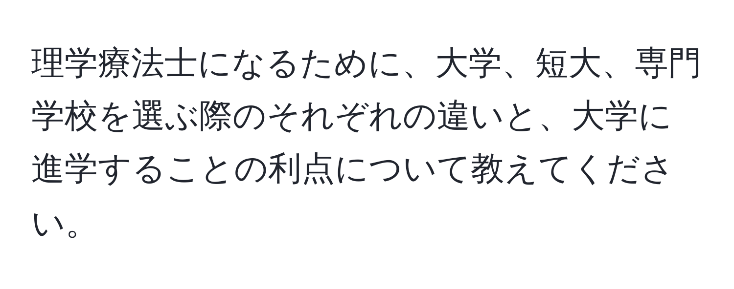 理学療法士になるために、大学、短大、専門学校を選ぶ際のそれぞれの違いと、大学に進学することの利点について教えてください。