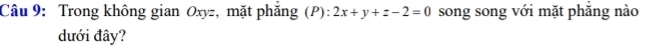 Trong không gian Oxyz, mặt phăng (P): 2x+y+z-2=0 song song với mặt phăng nào 
dưới đây?