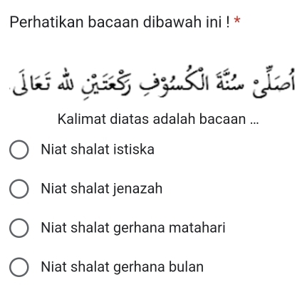 Perhatikan bacaan dibawah ini ! *
j àge k e g
Kalimat diatas adalah bacaan ...
Niat shalat istiska
Niat shalat jenazah
Niat shalat gerhana matahari
Niat shalat gerhana bulan