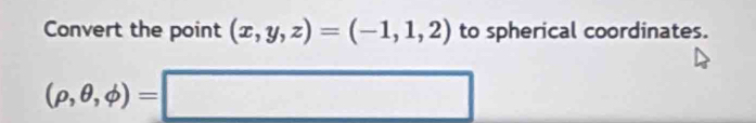 Convert the point (x,y,z)=(-1,1,2) to spherical coordinates.
(rho ,θ ,phi )=□