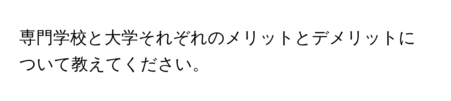 専門学校と大学それぞれのメリットとデメリットについて教えてください。