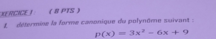 XERCICE|： ( 8 PTS  
1 détermine la forme canonique du polynôme suivant :
p(x)=3x^2-6x+9