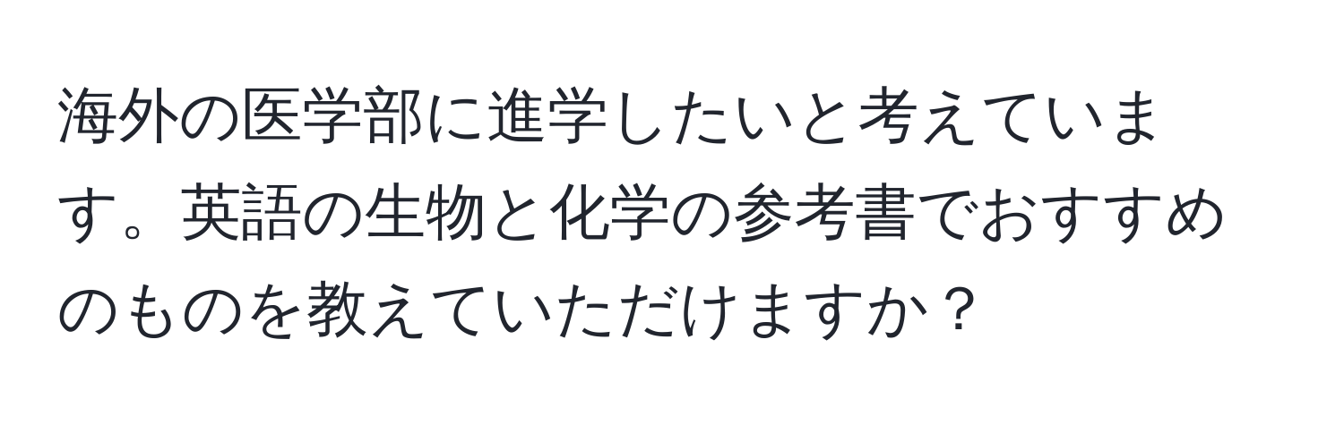 海外の医学部に進学したいと考えています。英語の生物と化学の参考書でおすすめのものを教えていただけますか？