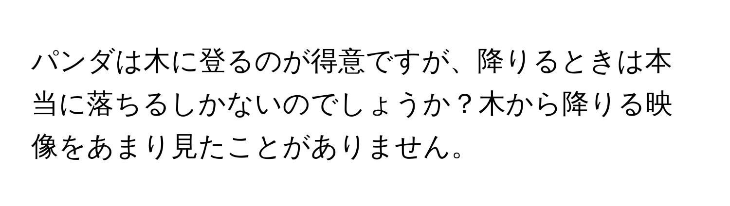 パンダは木に登るのが得意ですが、降りるときは本当に落ちるしかないのでしょうか？木から降りる映像をあまり見たことがありません。