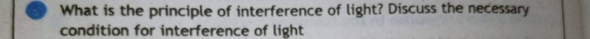 What is the principle of interference of light? Discuss the necessary 
condition for interference of light