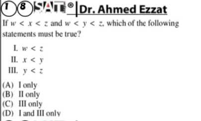 ① ⑧ ® Dr. Ahmed Ezzat
If w and w , which of the following
statements must be true?
I. w
II. x
III. y
(A) I only
(B) II only
(C) III only
(D) I and III only