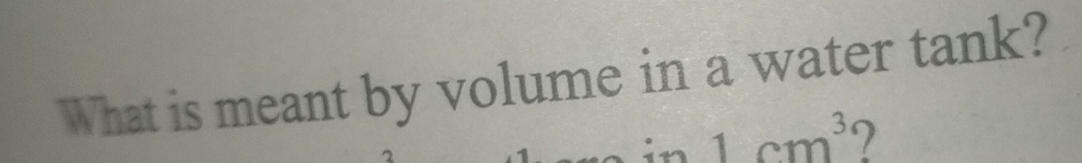 What is meant by volume in a water tank?
1cm^3 ?