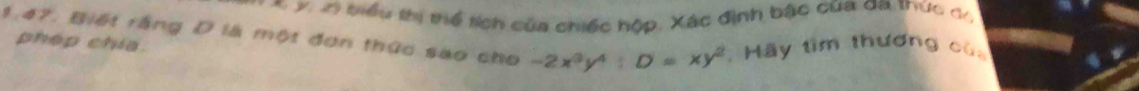 un biểu thị tể tích của chiếc hộp. Xác định bậc của da thức c/ 
1.47, Biết rằng D là một đơn thức sao cho -2x^3y^4:D=xy^2 Hãy tìm thương củ 
phép chia.