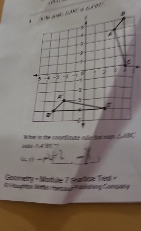 What is the coondinate role tt mays I
△ A'B'C ?
(x,y)to _ _
Geomelry - Module 7 Padice Test -
@ Houghton Millin Hareour Publishing Compary