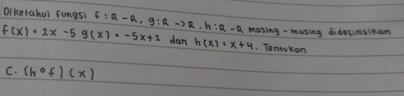 Diketahui fungsi
f(x)=2x-5g(x)=-5x+2 f:R-R, g:Rto R· h:R-R masing - masing didefinisikan
dan h(x)=x+4. Tentokan
C. (hofendpmatrix f)(x)