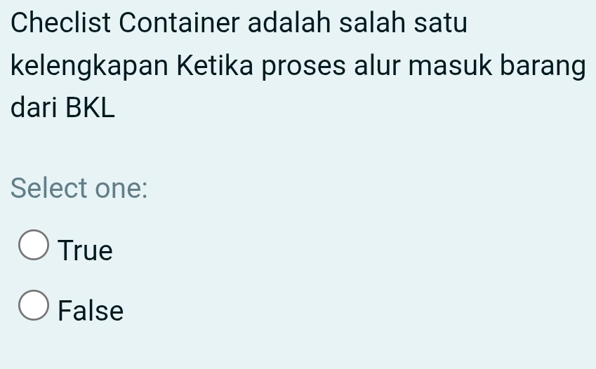 Checlist Container adalah salah satu
kelengkapan Ketika proses alur masuk barang
dari BKL
Select one:
True
False