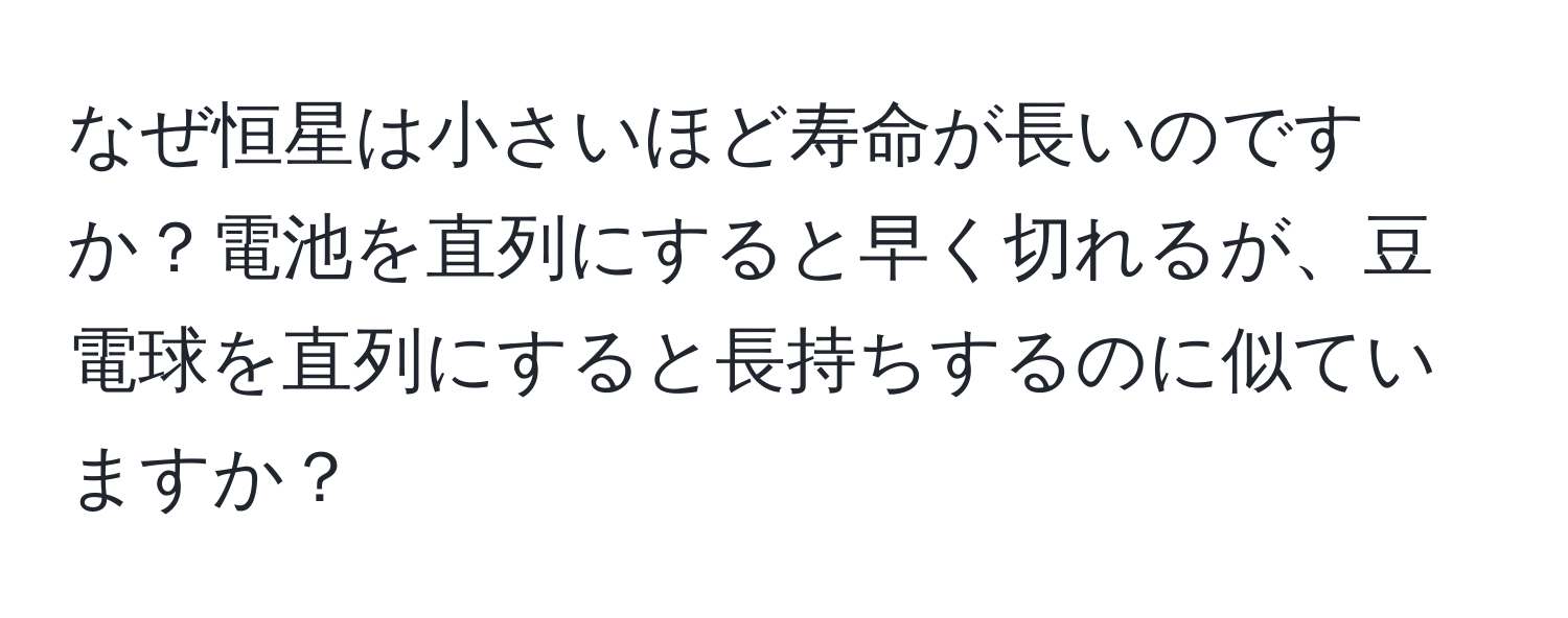 なぜ恒星は小さいほど寿命が長いのですか？電池を直列にすると早く切れるが、豆電球を直列にすると長持ちするのに似ていますか？