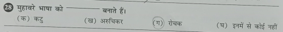 28 मुहावरे भाषा को बनाते हैं।
(क कटु (ख) अरुचिकर (ग) रोचक (घ) इनमें से कोई नहीं