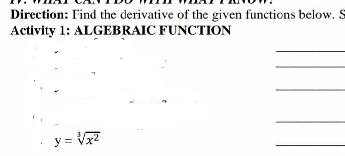 Direction: Find the derivative of the given functions below. S 
Activity 1: ALGEBRAIC FUNCTION 
_ 
_ 
_ 
_
y=sqrt[3](x^2)
_