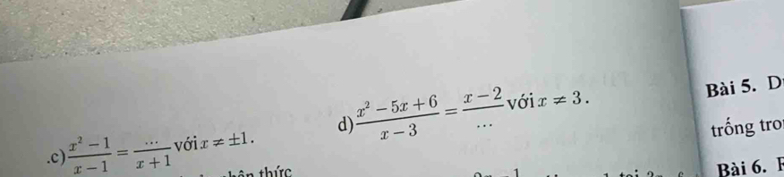 .c)  (x^2-1)/x-1 = (...)/x+1  với x!= ± 1. d)  (x^2-5x+6)/x-3 = (x-2)/... 
với x!= 3. Bài 5. D
trống tro
thức
Bài 6. F