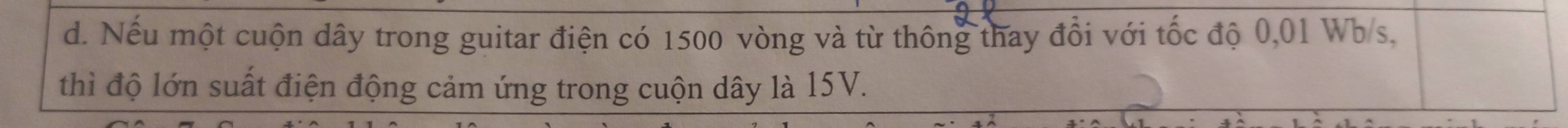 Nếu một cuộn dây trong guitar điện có 1500 vòng và từ thông thay đổi với tốc độ 0,01 Wb/s, 
thì độ lớn suất điện động cảm ứng trong cuộn dây là 15V.