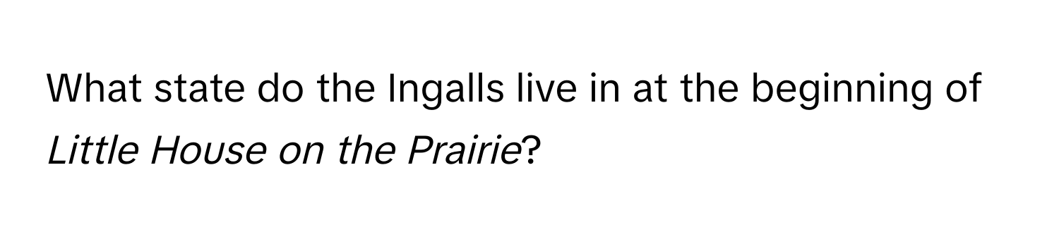 What state do the Ingalls live in at the beginning of *Little House on the Prairie*?