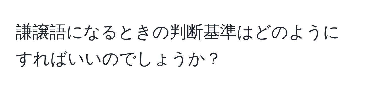 謙譲語になるときの判断基準はどのようにすればいいのでしょうか？