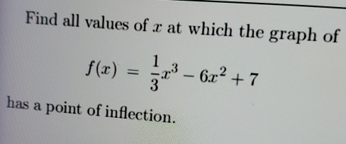 Find all values of x at which the graph of
f(x)= 1/3 x^3-6x^2+7
has a point of inflection.