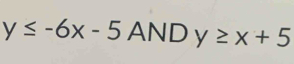 y≤ -6x-5 AND y≥ x+5