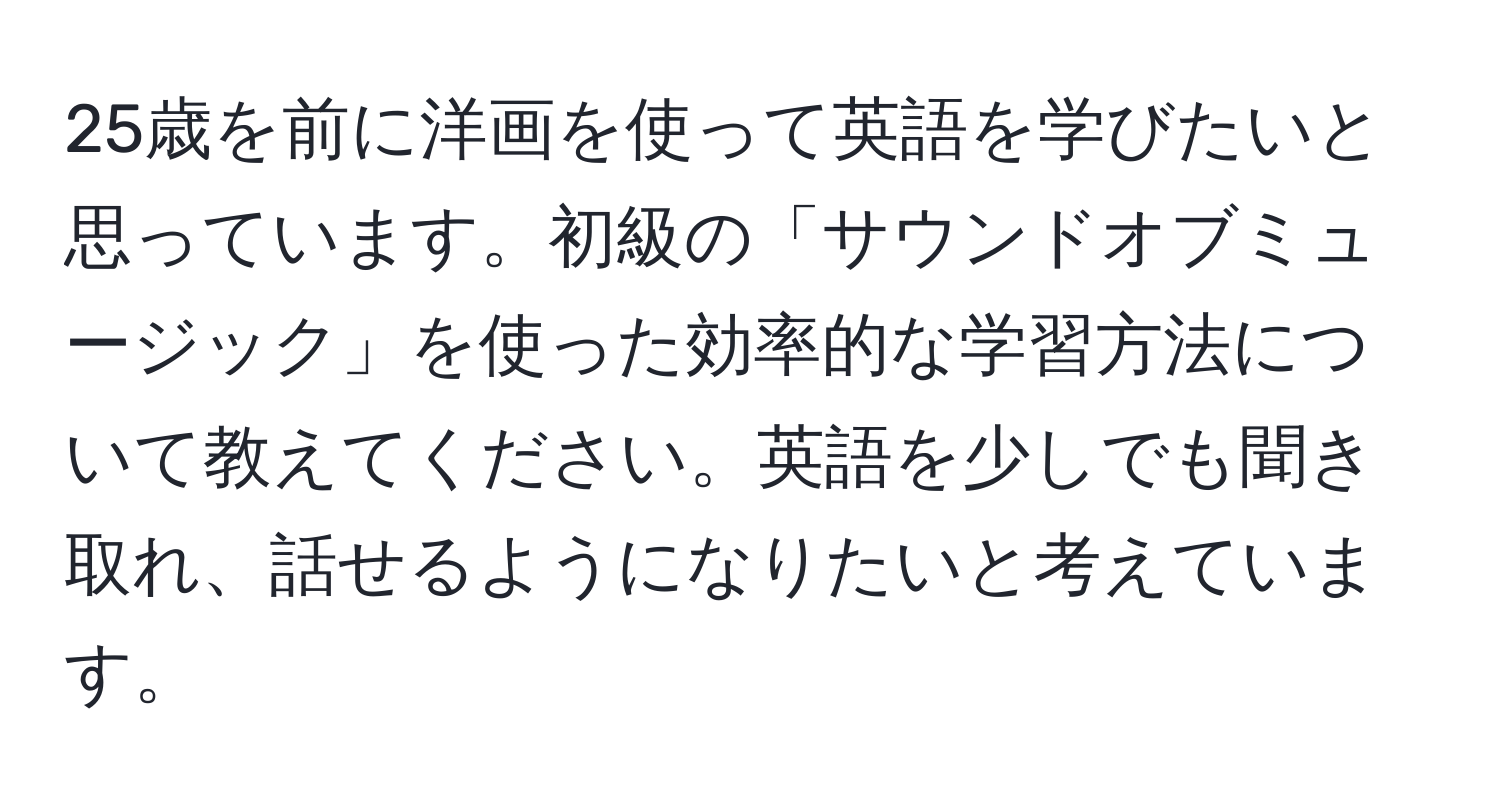 25歳を前に洋画を使って英語を学びたいと思っています。初級の「サウンドオブミュージック」を使った効率的な学習方法について教えてください。英語を少しでも聞き取れ、話せるようになりたいと考えています。