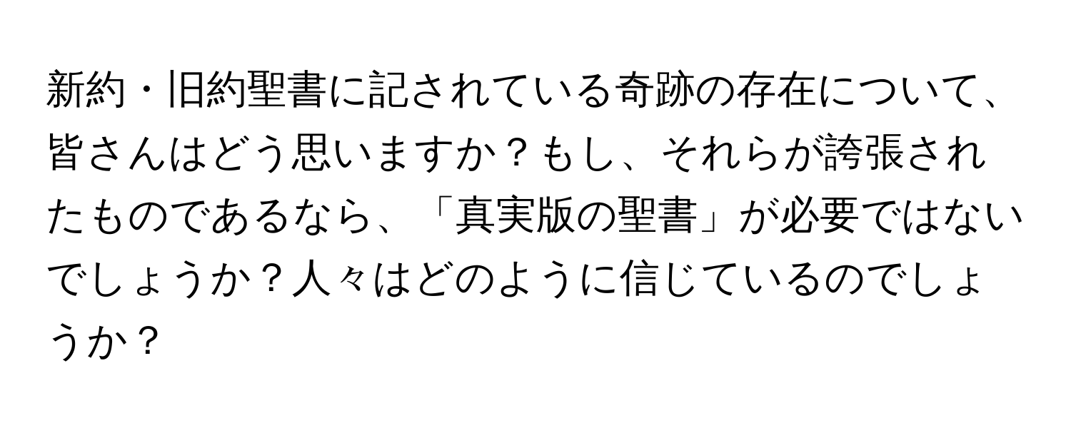 新約・旧約聖書に記されている奇跡の存在について、皆さんはどう思いますか？もし、それらが誇張されたものであるなら、「真実版の聖書」が必要ではないでしょうか？人々はどのように信じているのでしょうか？