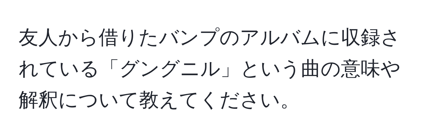 友人から借りたバンプのアルバムに収録されている「グングニル」という曲の意味や解釈について教えてください。