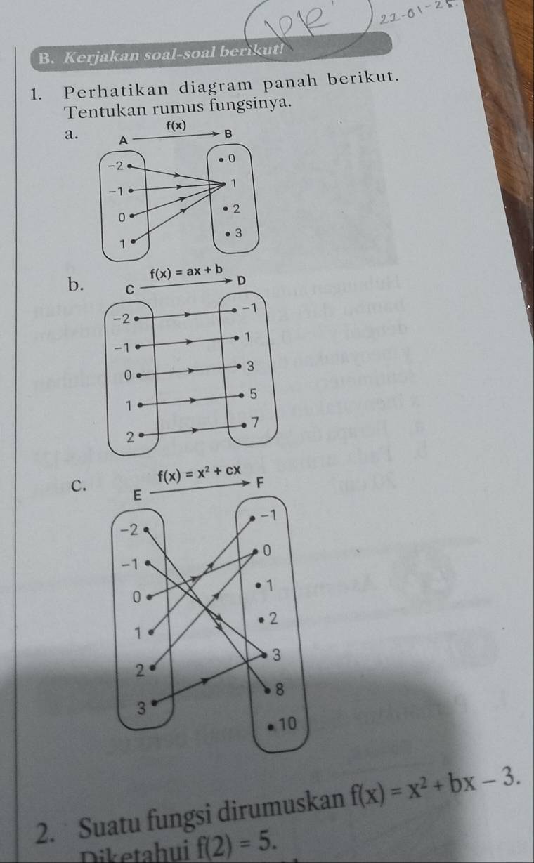 Kerjakan soal-soal berikut!
1. Perhatikan diagram panah berikut.
Tentukan rumus fungsinya.
a.
f(x)=ax+b
b.
c.
2. Suatu fungsi dirumuskan f(x)=x^2+bx-3.
Diketahui f(2)=5.