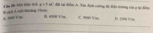 Một điện tích q=5nC đặt tại điểm A. Xác định cường độ điện trường của q tại điểm
B cách A một khoảng 10cm :
A. 5000 V/m. B. 4500 V/m. C. 9000 V/m. D. 2500 V/m.
_
_