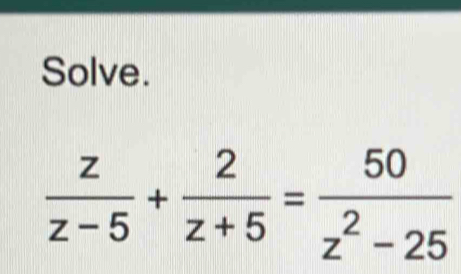 Solve.
 z/z-5 + 2/z+5 = 50/z^2-25 