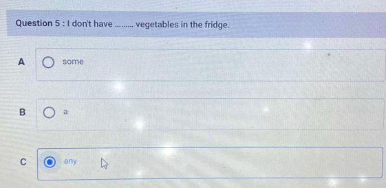 don't have ......... vegetables in the fridge.
A some
B a
C any